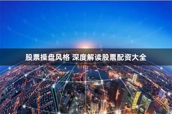 股票操盘风格 深度解读股票配资大全