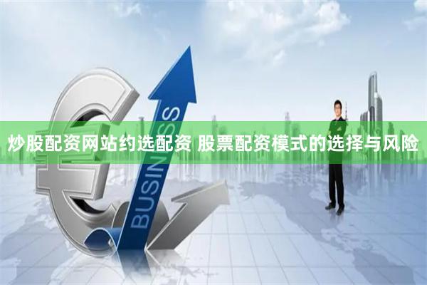 炒股配资网站约选配资 股票配资模式的选择与风险