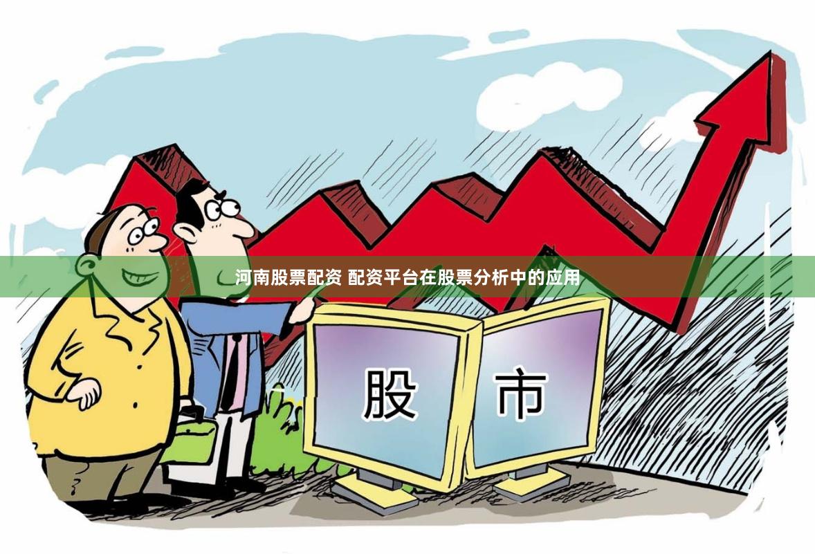 河南股票配资 配资平台在股票分析中的应用