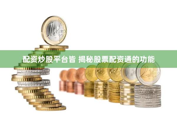 配资炒股平台皆 揭秘股票配资通的功能