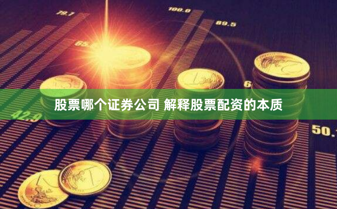 股票哪个证券公司 解释股票配资的本质