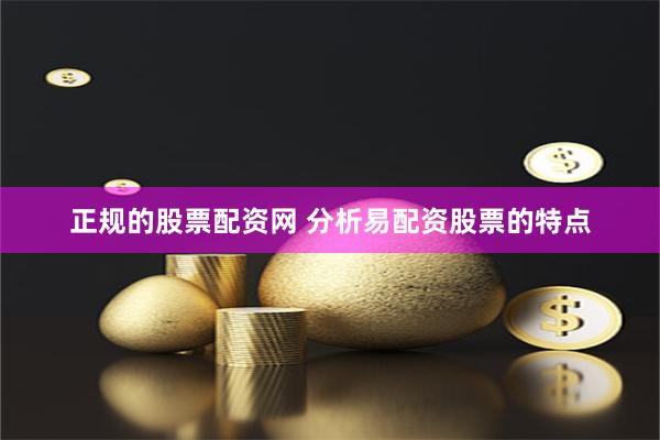 正规的股票配资网 分析易配资股票的特点