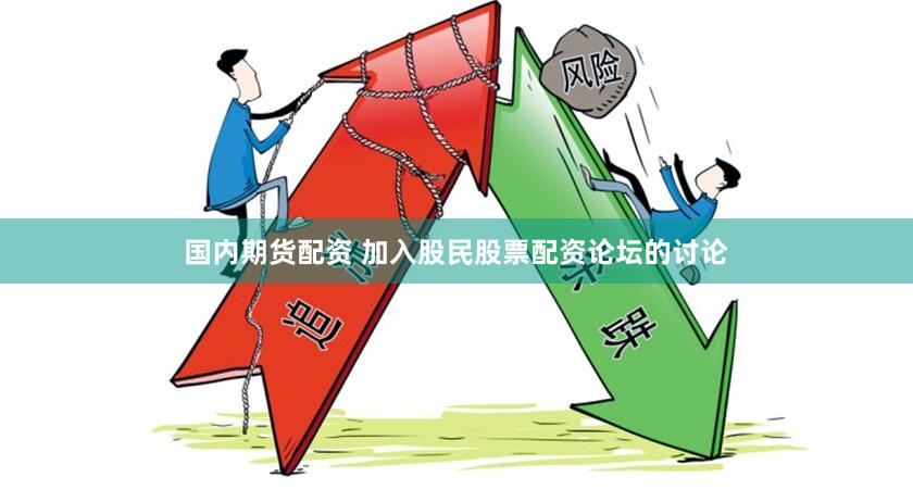 国内期货配资 加入股民股票配资论坛的讨论