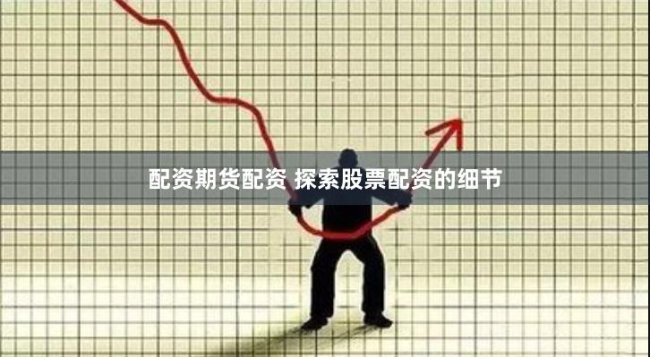 配资期货配资 探索股票配资的细节
