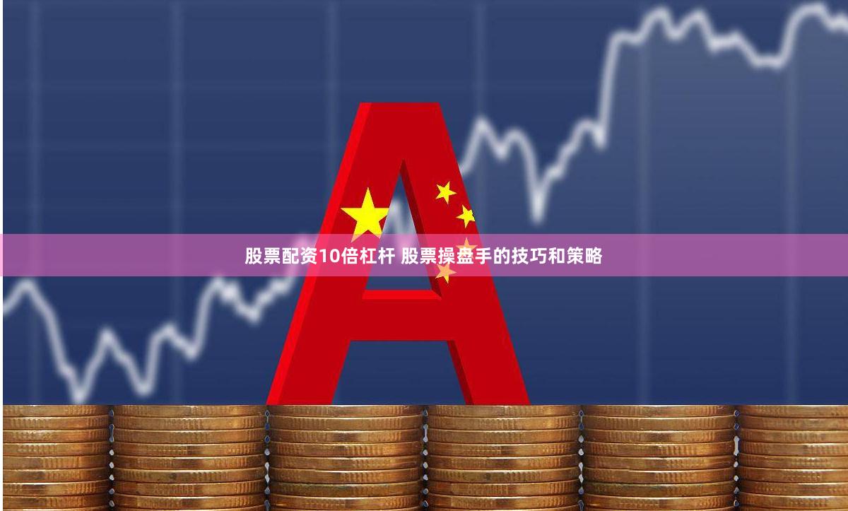 股票配资10倍杠杆 股票操盘手的技巧和策略
