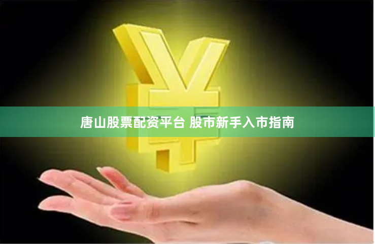 唐山股票配资平台 股市新手入市指南