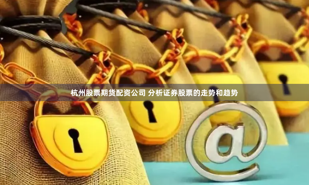 杭州股票期货配资公司 分析证券股票的走势和趋势