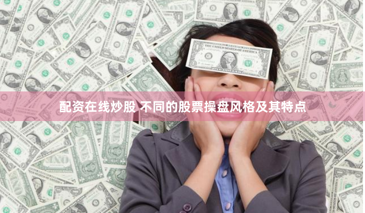 配资在线炒股 不同的股票操盘风格及其特点