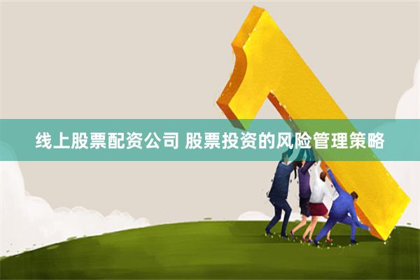 线上股票配资公司 股票投资的风险管理策略