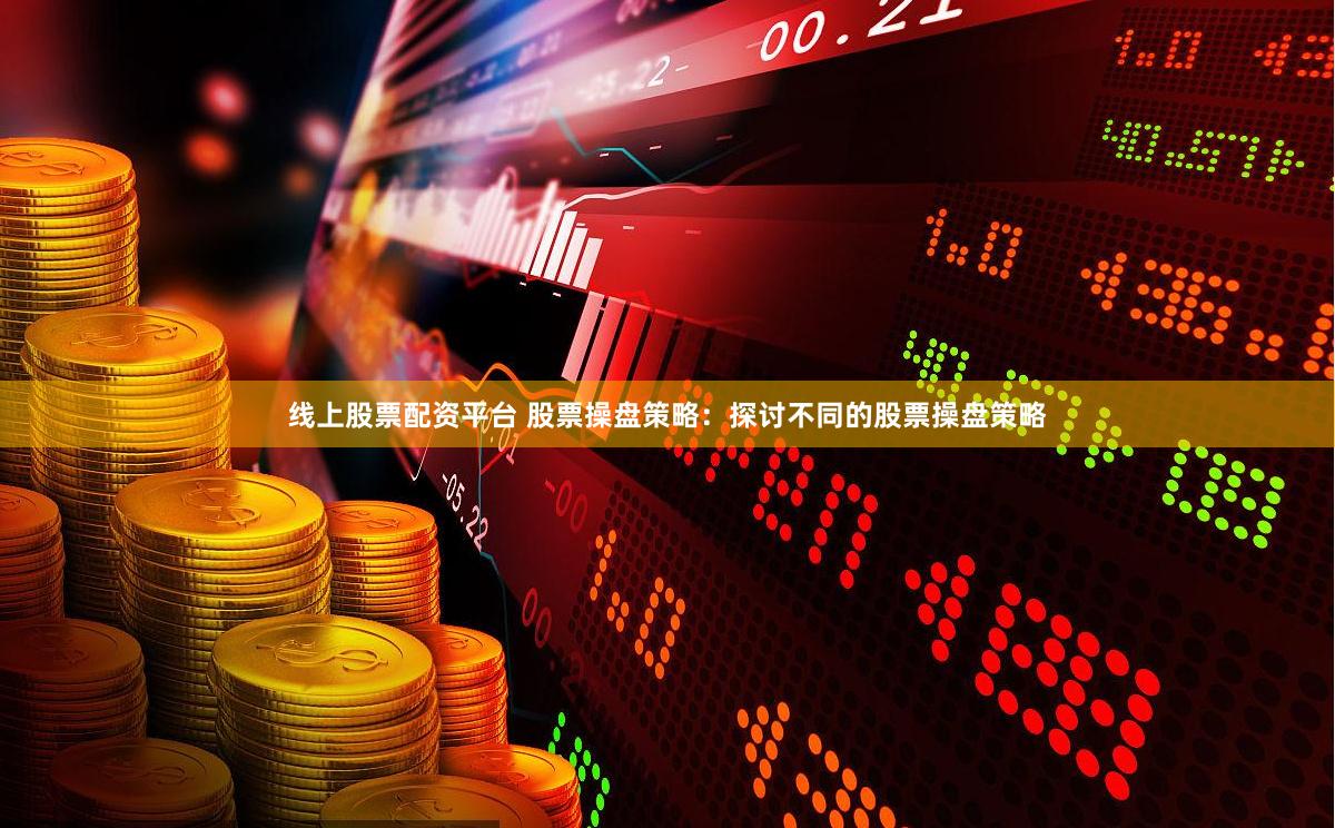 线上股票配资平台 股票操盘策略：探讨不同的股票操盘策略