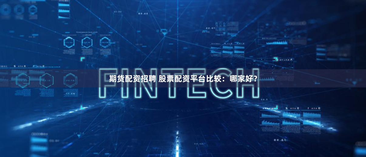 期货配资招聘 股票配资平台比较：哪家好？