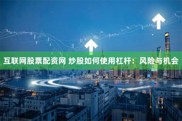互联网股票配资网 炒股如何使用杠杆：风险与机会