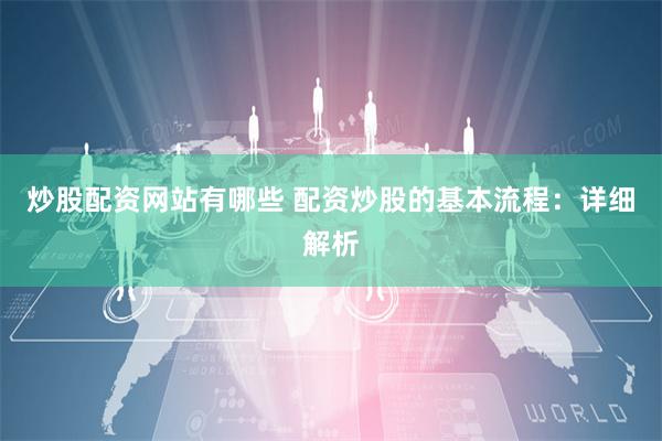 炒股配资网站有哪些 配资炒股的基本流程：详细解析