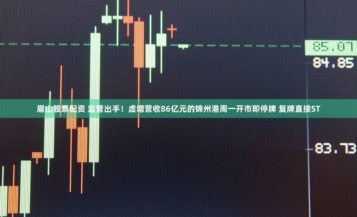眉山股票配资 监管出手！虚增营收86亿元的锦州港周一开市即停牌 复牌直接ST
