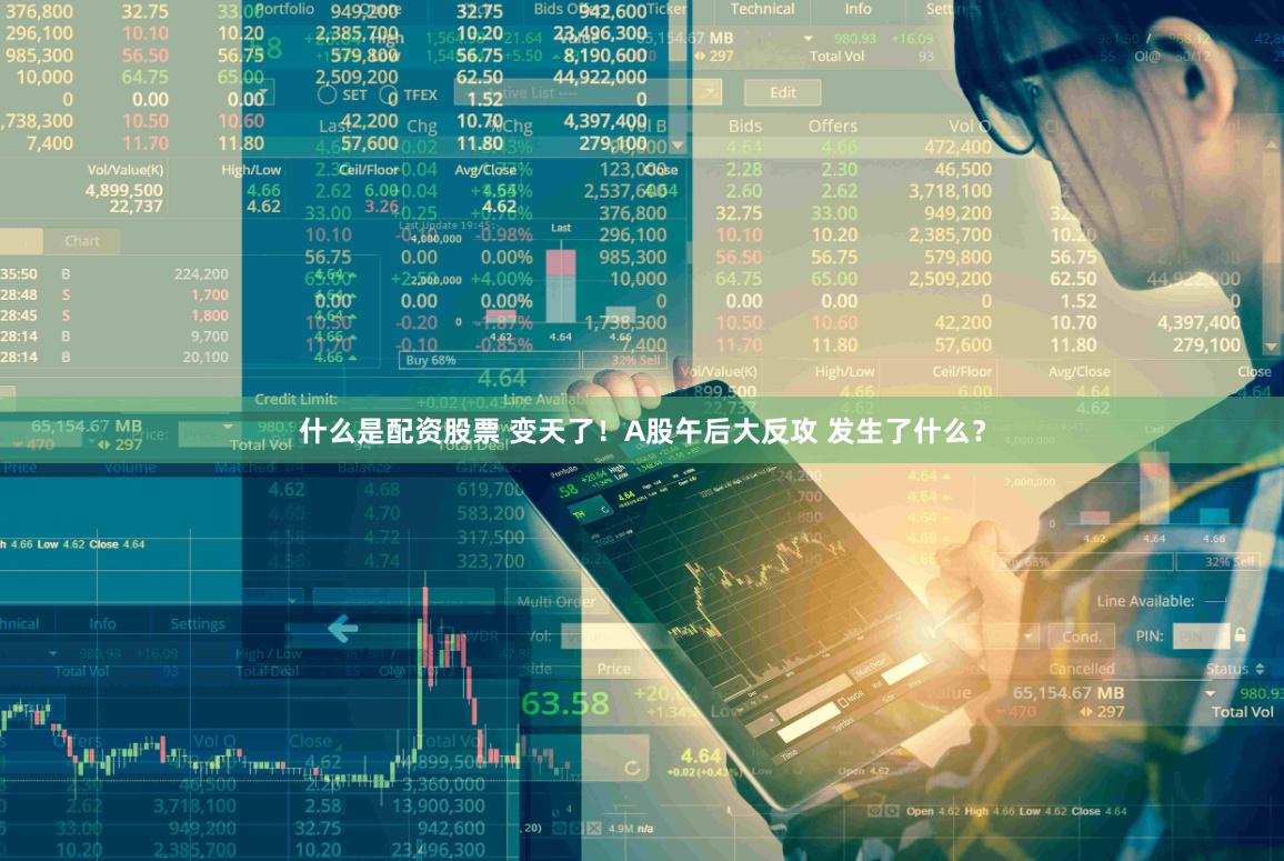 什么是配资股票 变天了！A股午后大反攻 发生了什么？