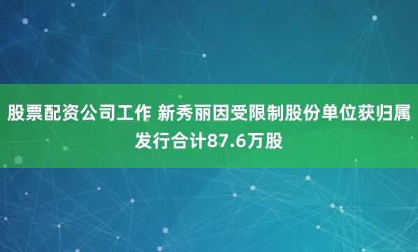 股票配资公司工作 新秀丽因受限制股份单位获归属发行合计87.6万股