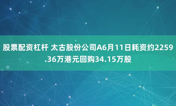 股票配资杠杆 太古股份公司A6月11日耗资约2259.36万港元回购34.15万股