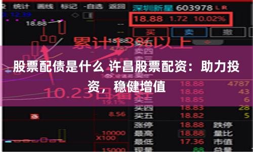 股票配债是什么 许昌股票配资:助力投资,稳健增值