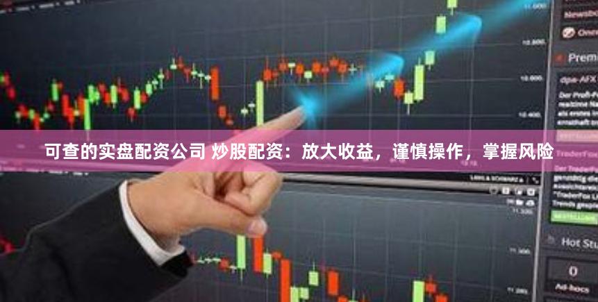 可查的实盘配资公司 炒股配资：放大收益，谨慎操作，掌握风险