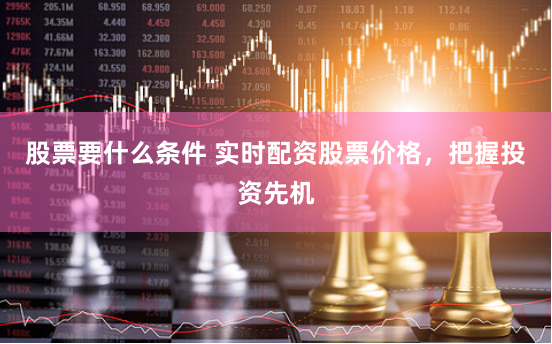 股票要什么条件 实时配资股票价格，把握投资先机