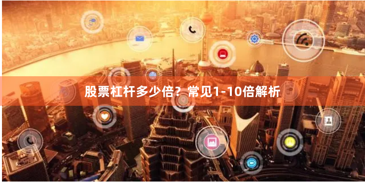 股票杠杆多少倍？常见1-10倍解析
