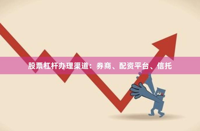 股票杠杆办理渠道：券商、配资平台、信托